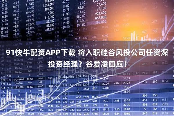 91快牛配资APP下载 将入职硅谷风投公司任资深投资经理？谷爱凌回应！