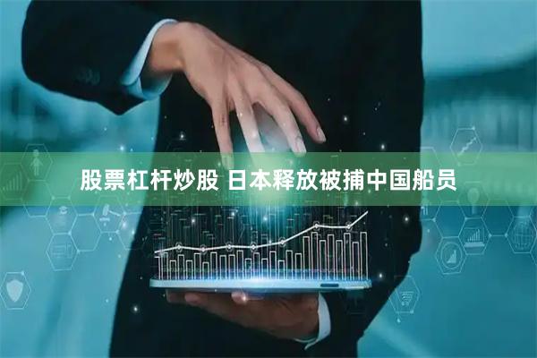 股票杠杆炒股 日本释放被捕中国船员