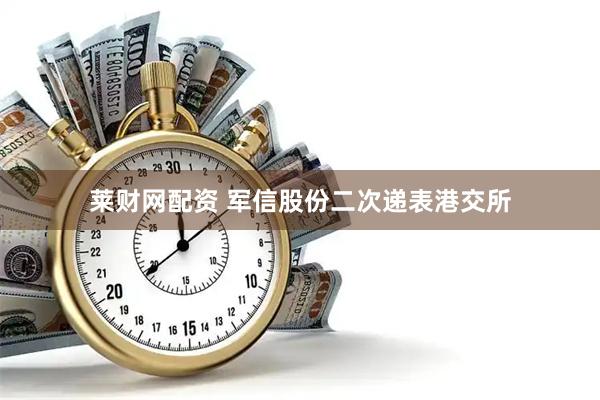 莱财网配资 军信股份二次递表港交所